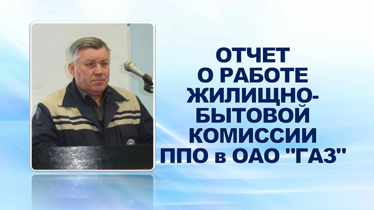 9 февраля 2009 года профсоюзный актив заслушал отчет о работе жилищно-бытовой комиссии ППО в ОАО "ГАЗ" за 2008 год.