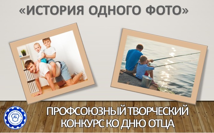 Профсоюзная организация Горьковского автозавода объявляет творческий конкурс ко Дню отца  "История одного фото" Профсоюзная организация Горьковского автозавода объявляет творческий конкурс ко Дню отца  "История одного фото"