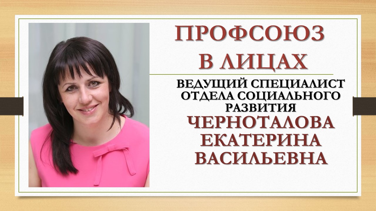 Сегодня в рубрике "Профсоюз в лицах" мы расскажем о Черноталовой Екатерине Васильевне, ведущем специалисте отдела социального развития ППО в ОАО «ГАЗ».
