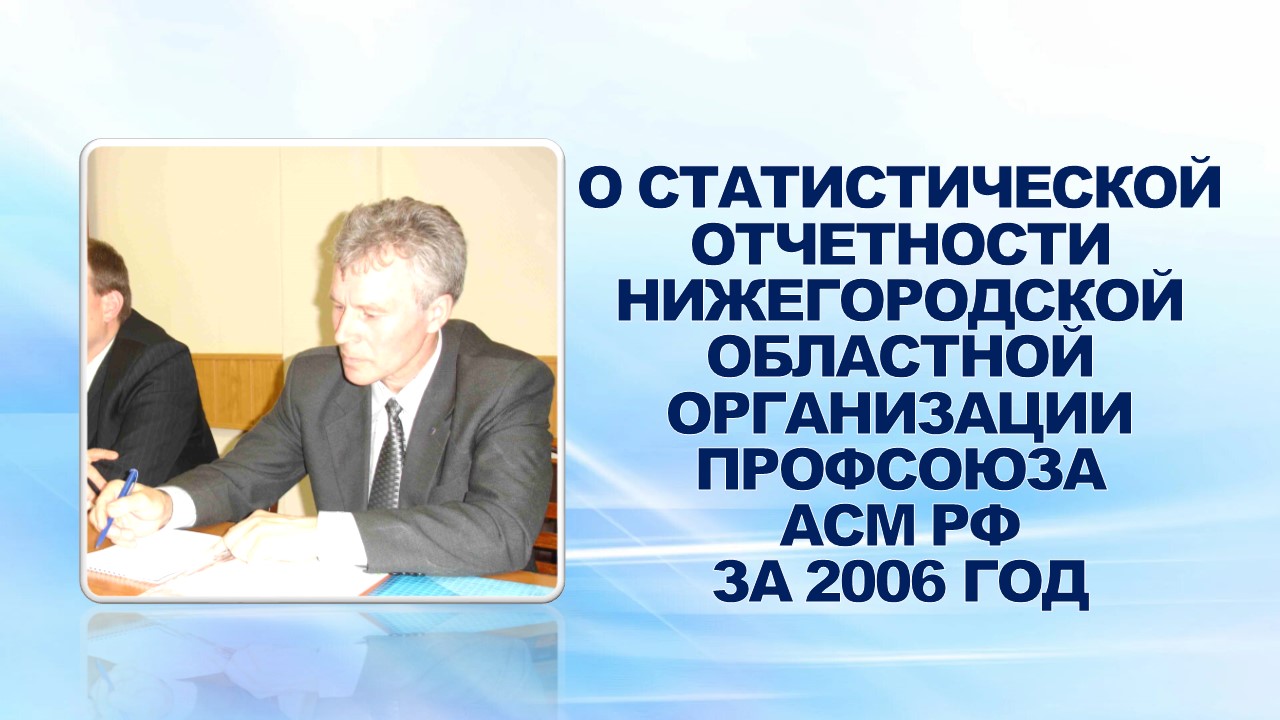 31 января 2007 года на еженедельном совещании профсоюзного актива была озвучена информация заместителя председателя обкома профсоюза М.М.Синёв "О статотчетности Нижегородской областной организации профсоюза АСМ РФ за 2006 год" 31 января 2007 года на еженедельном совещании профсоюзного актива была озвучена информация заместителя председателя обкома профсоюза М.М.Синёв "О статотчетности Нижегородской областной организации профсоюза АСМ РФ за 2006 год"