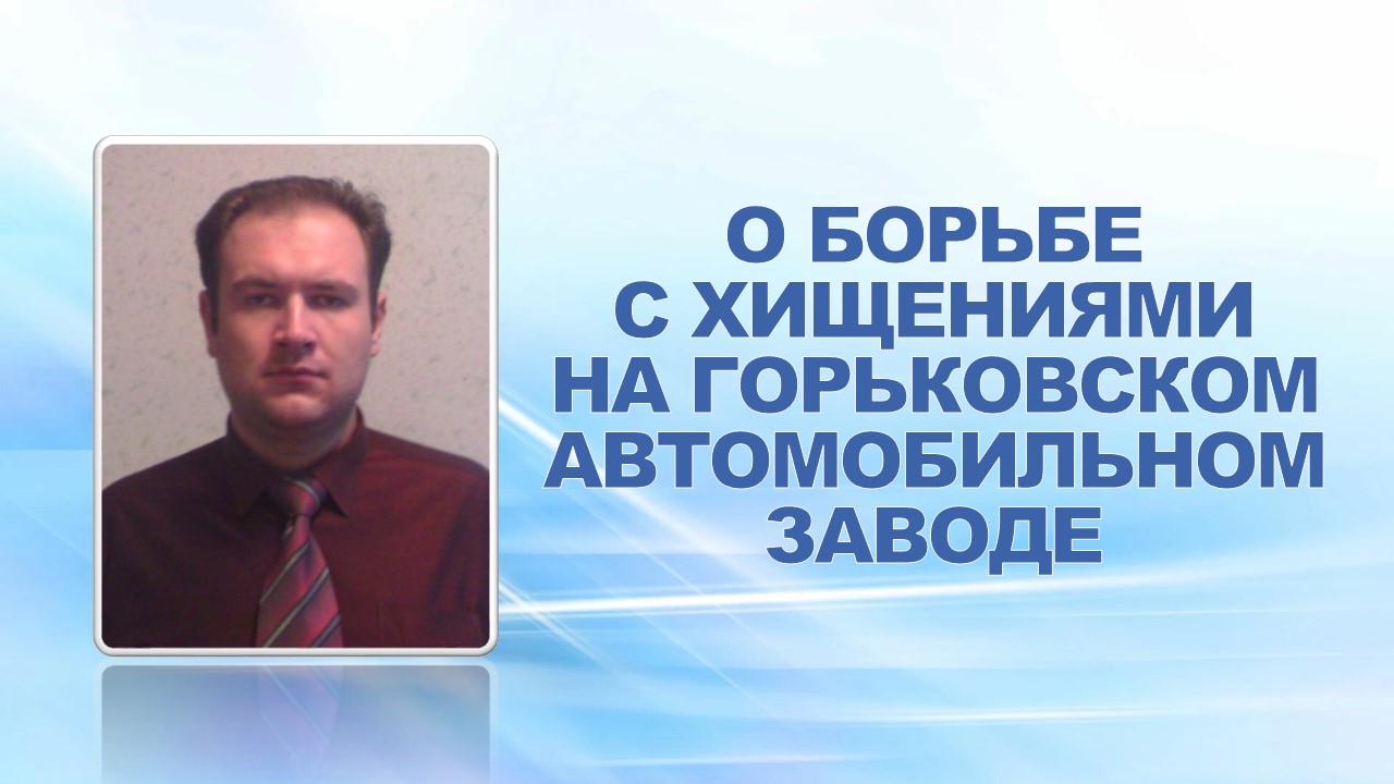 2 сентября 2008 года с информацией об ужесточении мер по борьбе с хищениями товарно-материальных ценностей на Горьковском автомобильном заводе выступил главный специалист по экономической безопасности дирекции по защите ресурсов ОАО "ГАЗ" Дмитрий Валерьев
